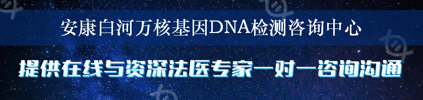 安康白河万核基因DNA检测咨询中心